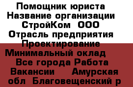 Помощник юриста › Название организации ­ СтройКом, ООО › Отрасль предприятия ­ Проектирование › Минимальный оклад ­ 1 - Все города Работа » Вакансии   . Амурская обл.,Благовещенский р-н